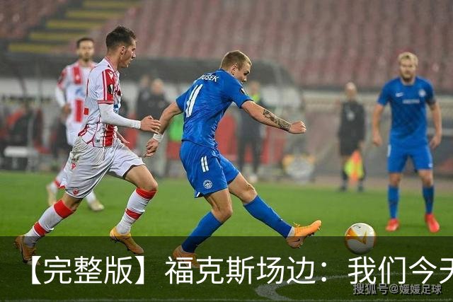 【完整版】福克斯场边：我们今天进攻更加出色 必须专注每个回合
