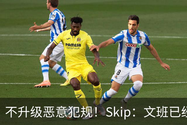 不升级恶意犯规！Skip：文班已经成为联盟被保护得最好的球员