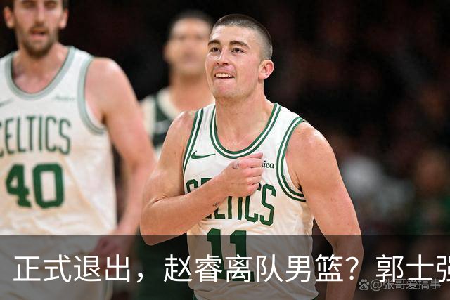 正式退出，赵睿离队男篮？郭士强发声，官宣决定，队长人选揭晓