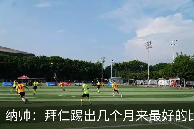 纳帅：拜仁踢出几个月来最好的比赛 输在首回合